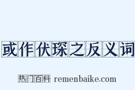 或作伏琛之反义词是什么意思的图片